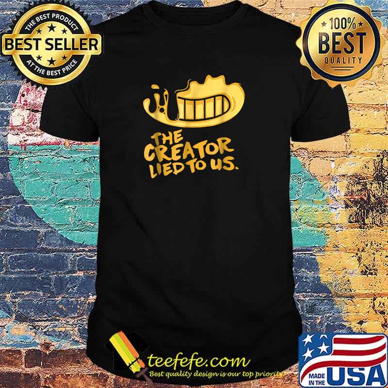 The Creator Lied To Us Bendys Ink Machine Merch T-Shirt