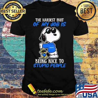 The hardest part of my job is being nice to stupid people snoopy shirt