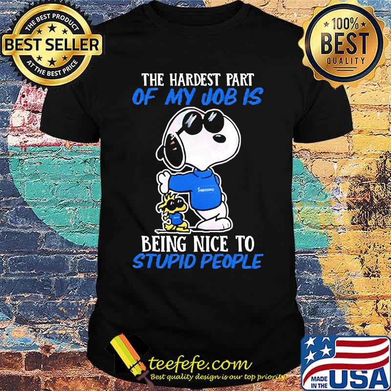 The hardest part of my job is being nice to stupid people snoopy shirt