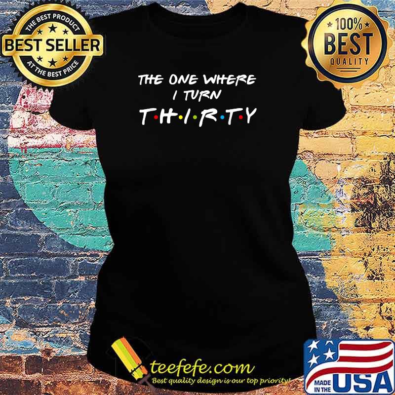 The One Where I Turn Thirty 30 Birthday Graphic T-Shirt Ladies tee The One Where I Turn Thirty 30 Birthday Graphic T-Shirt Ladies tee