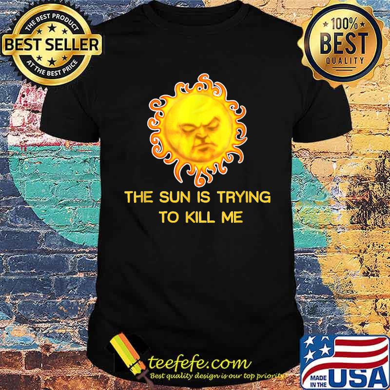 The Sun Is Trying to Kill Me T-Shirt