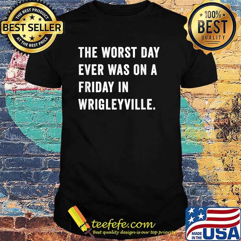 The Worst Day Ever Was On A Friday In Wrigleyville T-Shirt