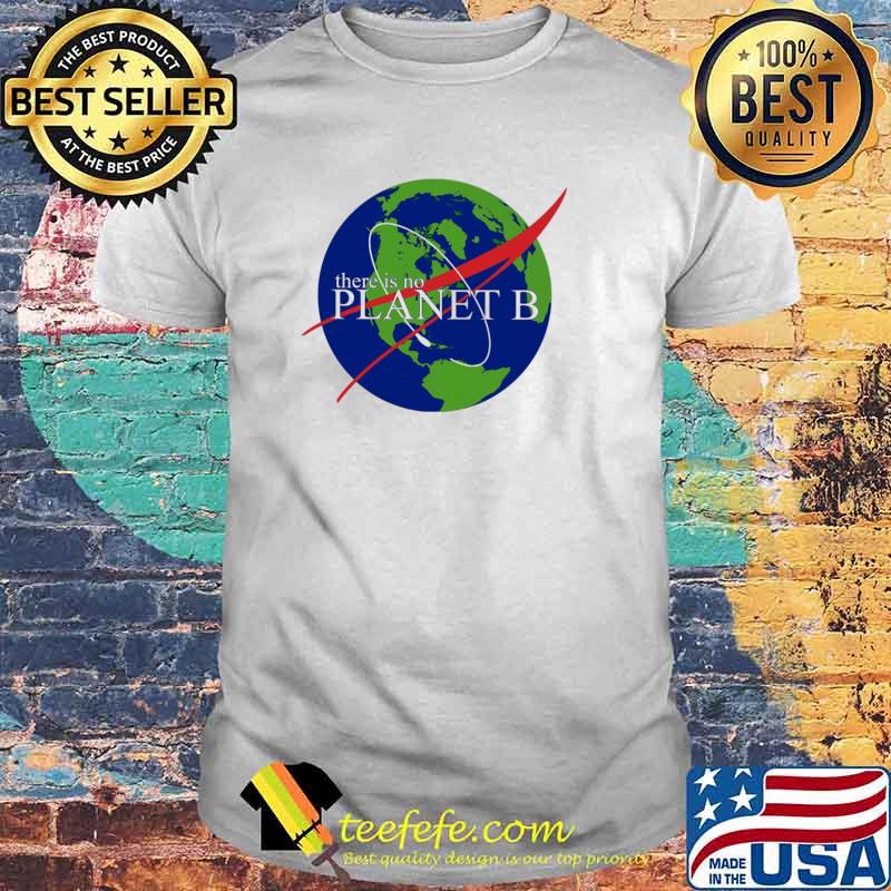 There Is No Planet B The Earth Shirt