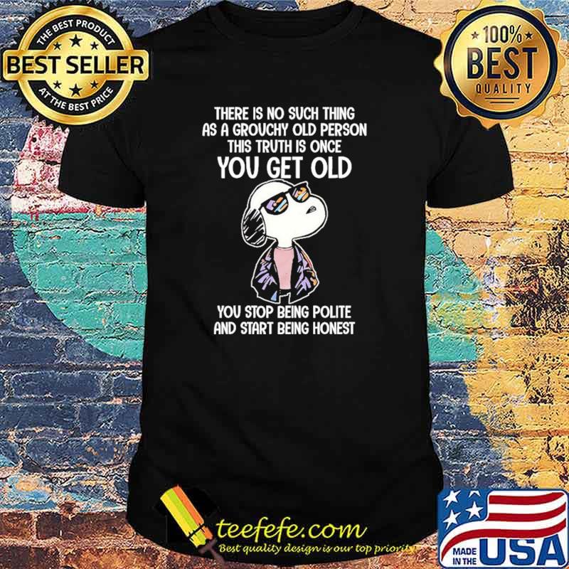 There Is No Such Thing As A Grouchy Old Person This Truth Is Once You Get Old Snoopy Shirt