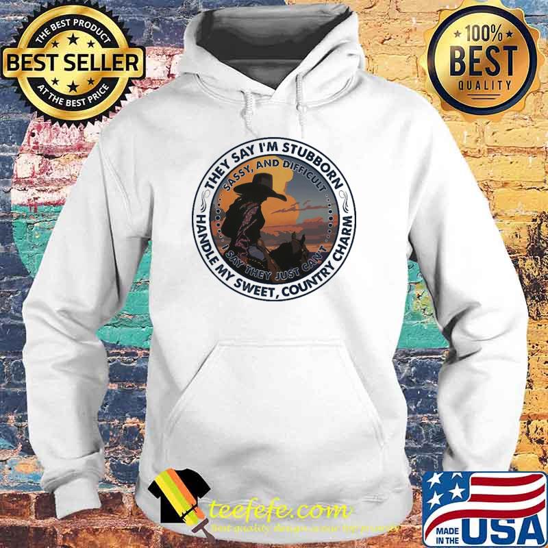They Say I'm Stubborn Handle My Sweet Country Charm Shirt Hoodie They Say I'm Stubborn Handle My Sweet Country Charm Shirt Hoodie