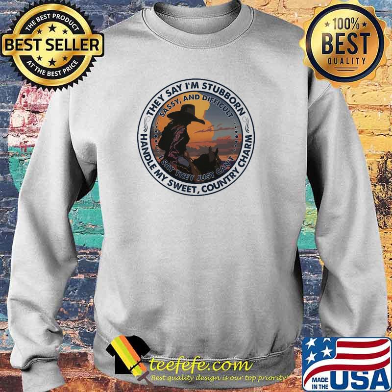 They Say I'm Stubborn Handle My Sweet Country Charm Shirt Sweater They Say I'm Stubborn Handle My Sweet Country Charm Shirt Sweater