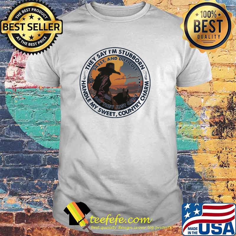 They Say I'm Stubborn Handle My Sweet Country Charm Shirt They Say I'm Stubborn Handle My Sweet Country Charm Shirt