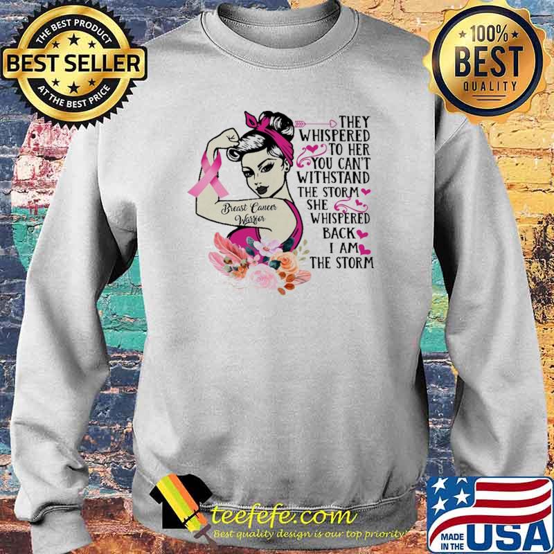 They Whispered To Her You Can't Withstand The Storm She Whispered Back I Am The Storm Breast Cancer Awareness Girl Flower Shirt Sweater They Whispered To Her You Can't Withstand The Storm She Whispered Back I Am The Storm Breast Cancer Awareness Girl Flower Shirt Sweater