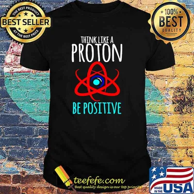 Think Like A Proton Be Postive Science Teacher T-Shirt