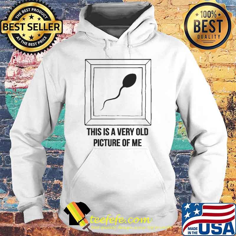 This IS A Very Old Picture Of Me Shirt Hoodie This IS A Very Old Picture Of Me Shirt Hoodie
