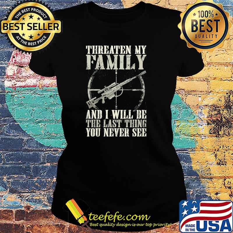Threaten my family and i will be the last thing you never see Ladies tee Threaten my family and i will be the last thing you never see Ladies tee