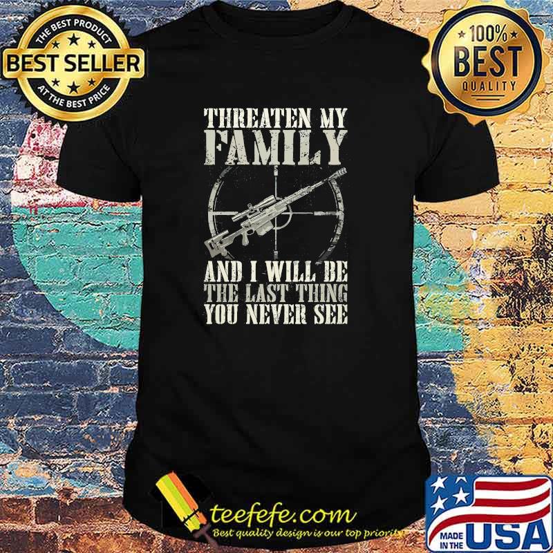 Threaten my family and i will be the last thing you never see shirt Threaten my family and i will be the last thing you never see shirt