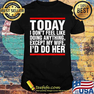 Today I Don't Feel Like Doing Anything Except My Wife Ill Do her T-Shirt