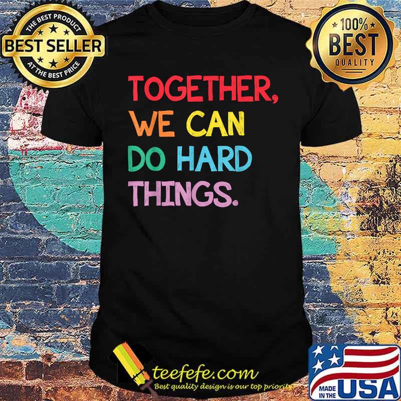 Together We Can Do Hard Things Back to School Teachers T-Shirt