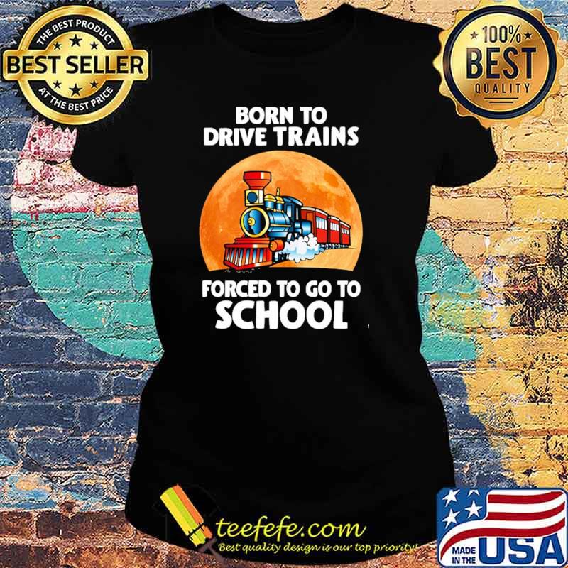 Top born To Drive Excavators Forced To Go To School Blood Moon Shirt Ladies tee Top born To Drive Excavators Forced To Go To School Blood Moon Shirt Ladies tee