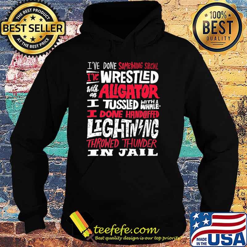 Top i've Done Something Special I've Wrestled With An Aligator Shirt Hoodie Top i've Done Something Special I've Wrestled With An Aligator Shirt Hoodie
