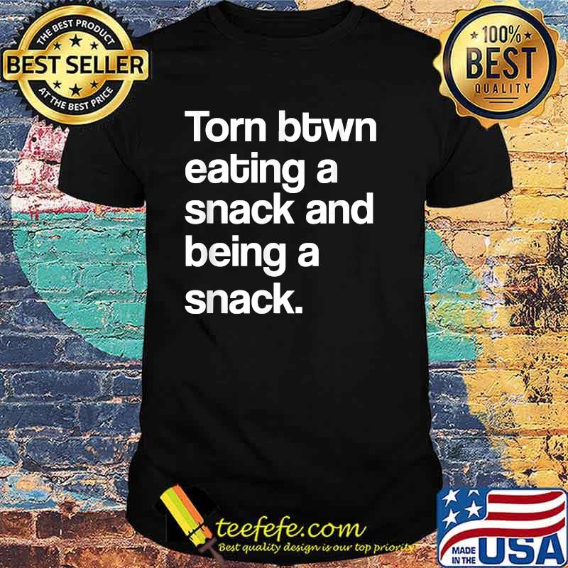 Torn Between Eating A Snack And Being A Snack T-Shirt