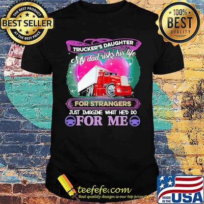 Trucker's Daughter My Dad Risk his Life For strangers Just Imagine What He'd Do For me Shirt