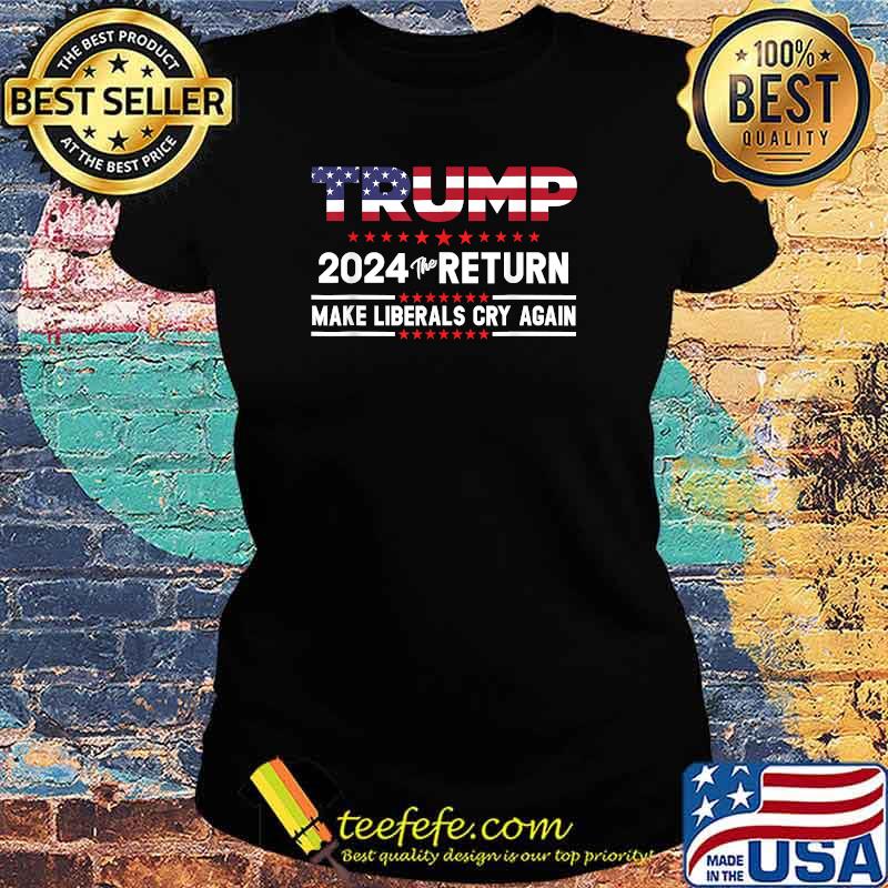 Trump 2024 The Return - Make Liberals Cry Again T-Shirt Ladies tee Trump 2024 The Return - Make Liberals Cry Again T-Shirt Ladies tee