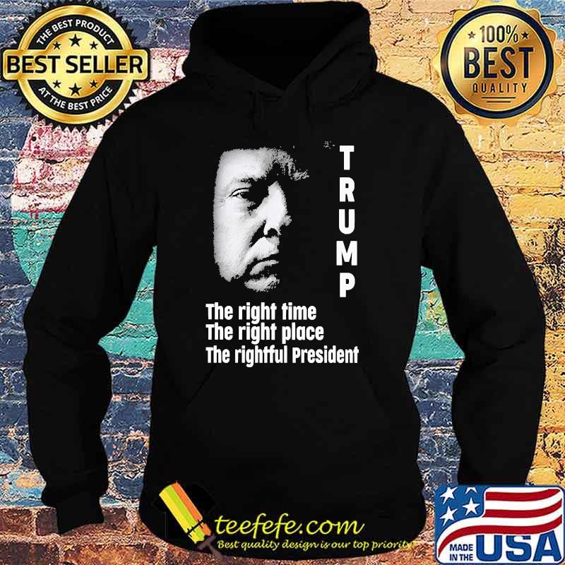 Trump the right time the right place the rightful president Hoodie Trump the right time the right place the rightful president Hoodie