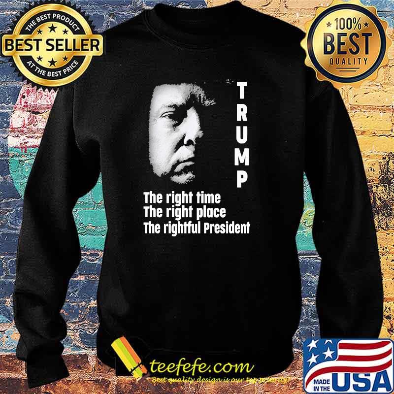 Trump the right time the right place the rightful president Sweater Trump the right time the right place the rightful president Sweater
