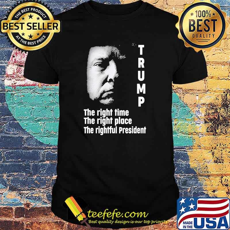 Trump the right time the right place the rightful president shirt Trump the right time the right place the rightful president shirt