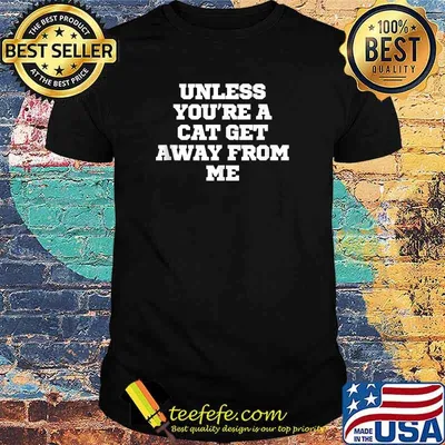Unless You're A Cat Get Away From Me T-Shirt