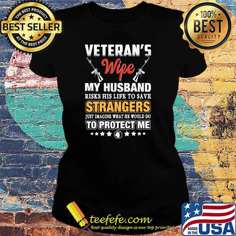 Veterans wife my husband risks his life to save strangers just imaine what he would do to protect me s Ladies tee Veterans wife my husband risks his life to save strangers just imaine what he would do to protect me s Ladies tee