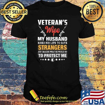 Veterans wife my husband risks his life to save strangers just imaine what he would do to protect me shirt