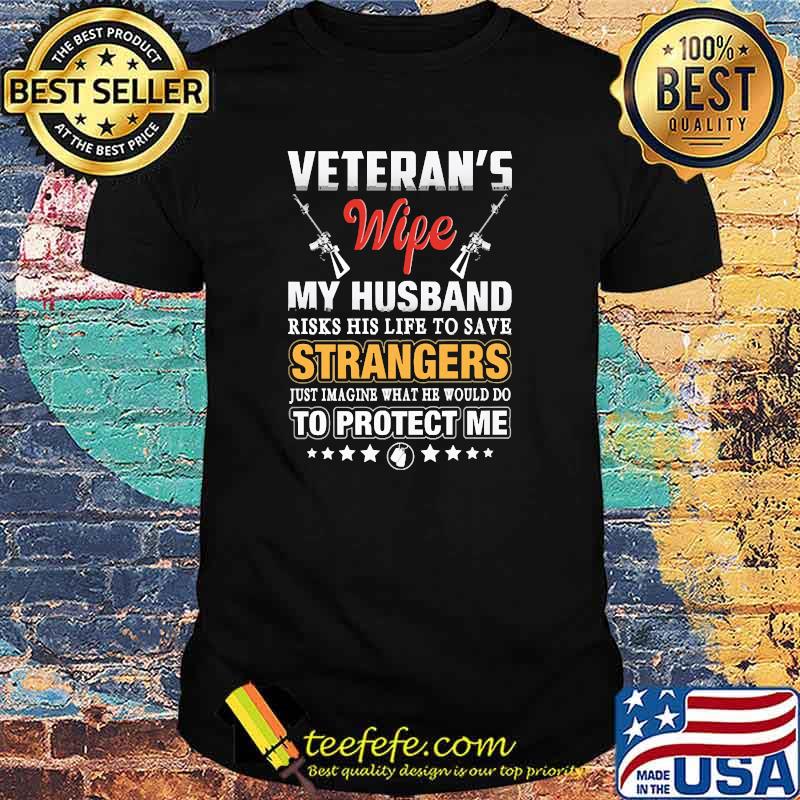 Veterans wife my husband risks his life to save strangers just imaine what he would do to protect me shirt Veterans wife my husband risks his life to save strangers just imaine what he would do to protect me shirt