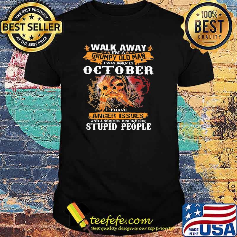 Walk away i am a grumpy old man was born october have anger issue and a serious dislike for stupid people skull shirt