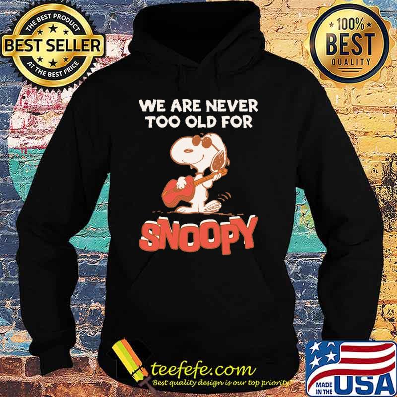 We Are Never Too Old For Snoopy Shirt Hoodie We Are Never Too Old For Snoopy Shirt Hoodie