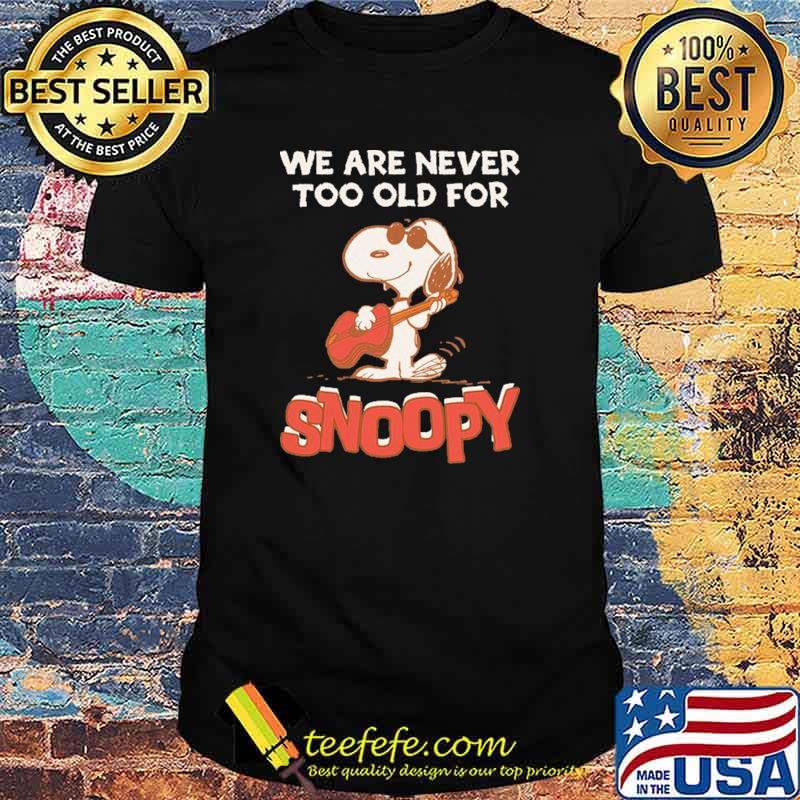 We Are Never Too Old For Snoopy Shirt