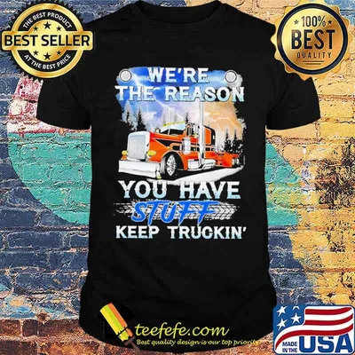 We're The Reason You Have Stuff Keep Truckin Shirt