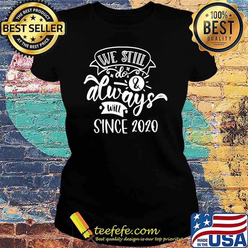 We still do Since 2020 T-Shirt Ladies tee We still do Since 2020 T-Shirt Ladies tee