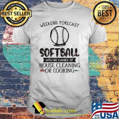 Weekend Forcast Softball With No Change Of House Cleaning Or Cooking Shirt