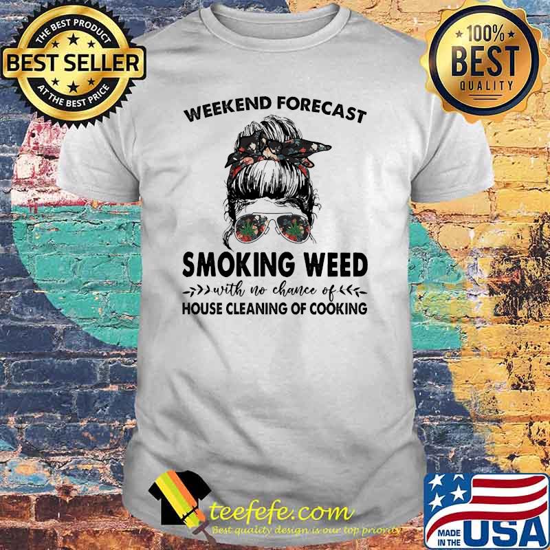 Weekend forecast smoking weed with no chance of house cleaning of cooking messy bun hair flower shirt