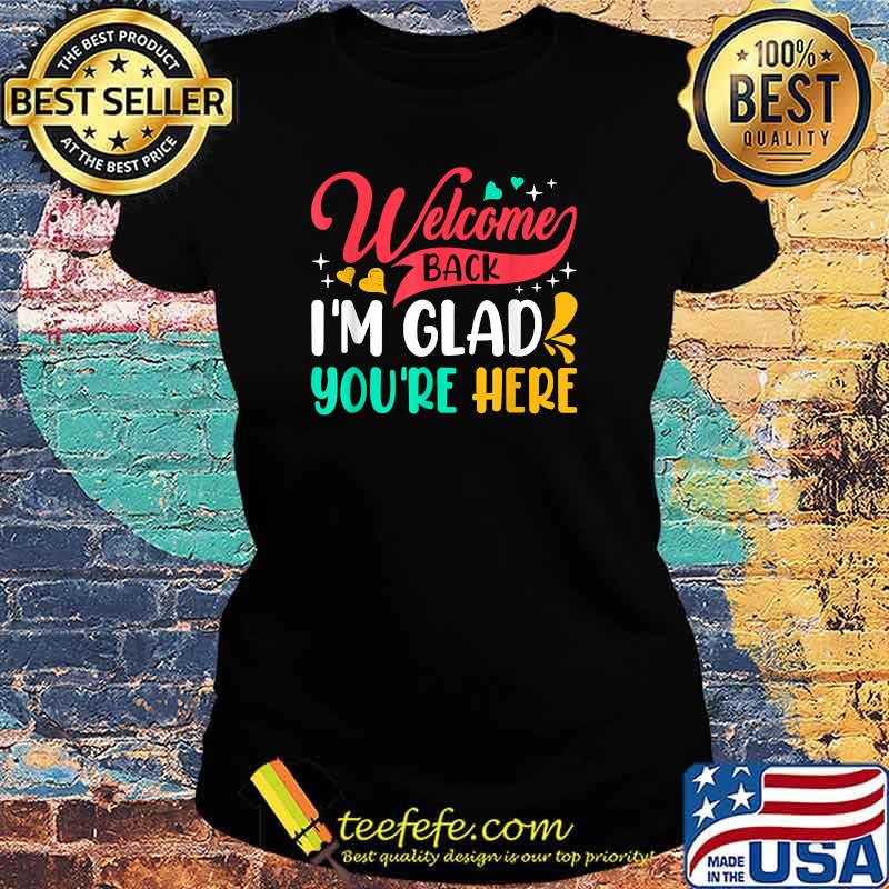 Welcome Back I'm Glad You're Here Back To School T-Shirt Ladies tee Welcome Back I'm Glad You're Here Back To School T-Shirt Ladies tee