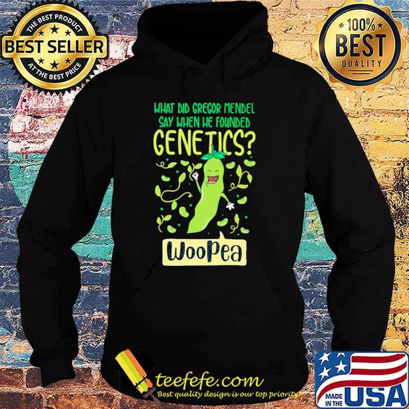 What Did Gregor Mendel Say When He Founded Genetics Woopea Shirt Hoodie What Did Gregor Mendel Say When He Founded Genetics Woopea Shirt Hoodie