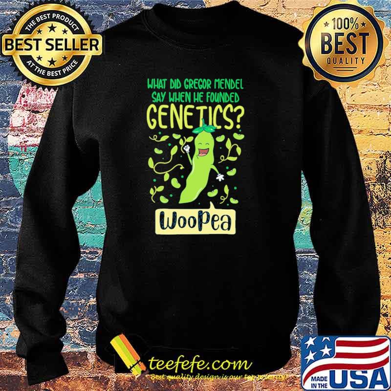 What Did Gregor Mendel Say When He Founded Genetics Woopea Shirt Sweater What Did Gregor Mendel Say When He Founded Genetics Woopea Shirt Sweater