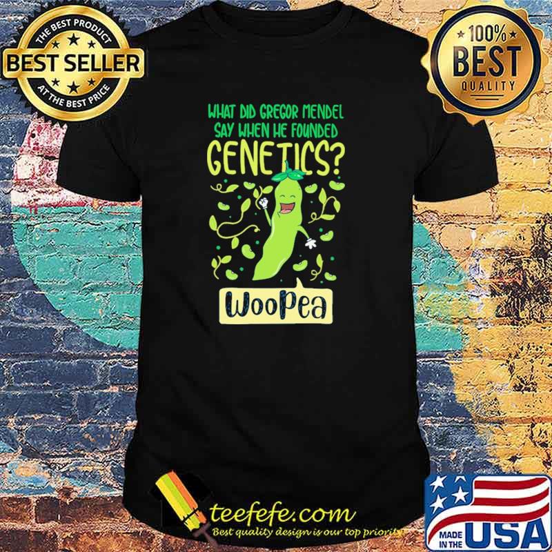What Did Gregor Mendel Say When He Founded Genetics Woopea Shirt