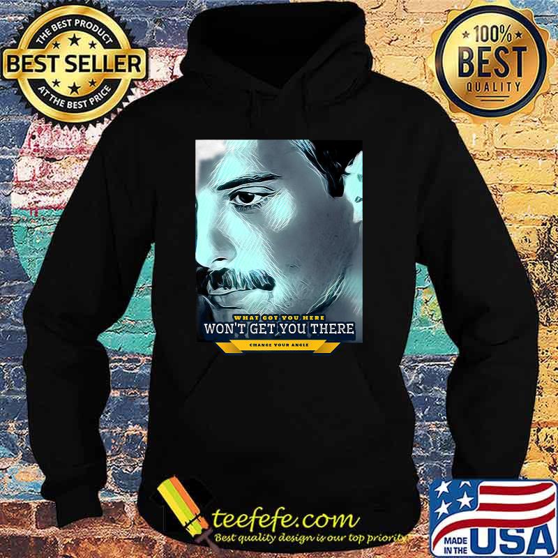 What got you HERE won't get you THERE (change your angle) T-Shirt Hoodie What got you HERE won't get you THERE (change your angle) T-Shirt Hoodie