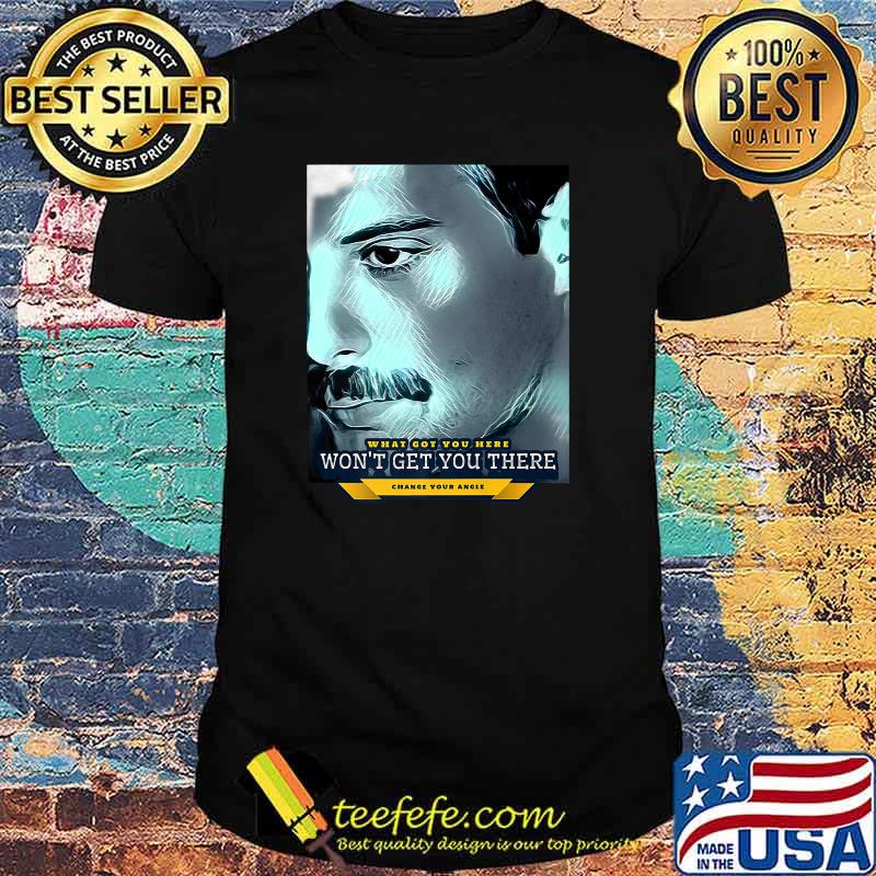 What got you HERE won't get you THERE (change your angle) T-Shirt