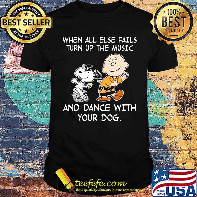 When all else fails turn up the music and dance with your dog snoopy charlie shirt