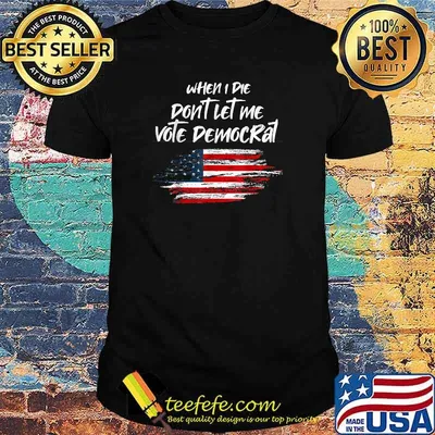 When I die don't let me vote democrat President Election American Flag T-Shirt