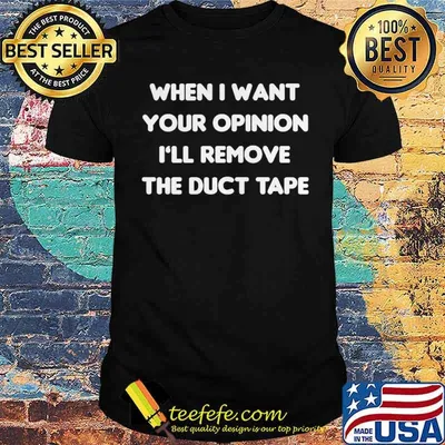 When I Want Your Opinion I'll Remove The Duct Tape Shirt