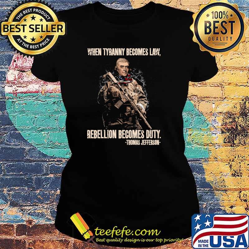 When tyranny becomes law rebellion becomes duty by thomas jefferson Ladies tee When tyranny becomes law rebellion becomes duty by thomas jefferson Ladies tee