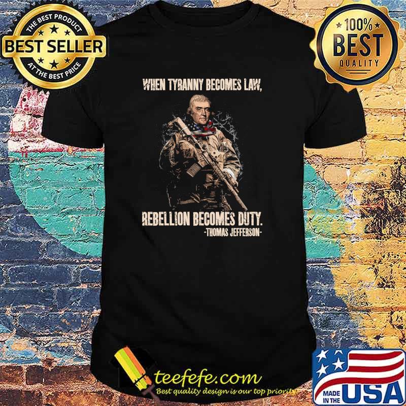 When tyranny becomes law rebellion becomes duty by thomas jefferson shirt