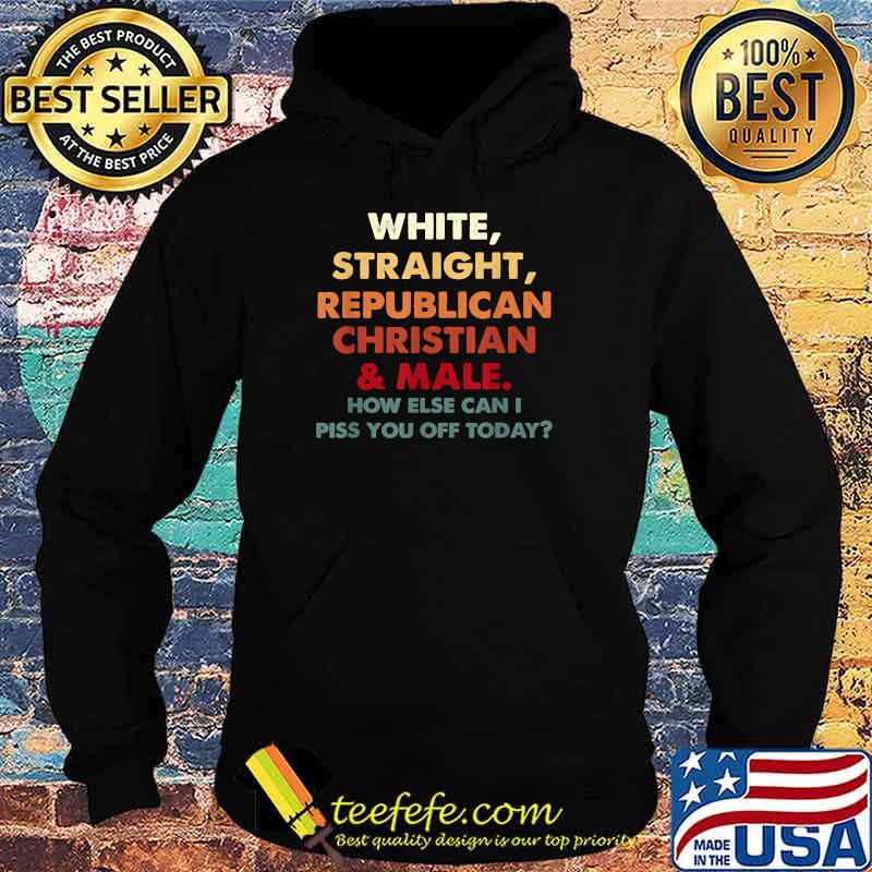 White Straight Republican Christian And Male How Else Can I T-Shirt Hoodie White Straight Republican Christian And Male How Else Can I T-Shirt Hoodie