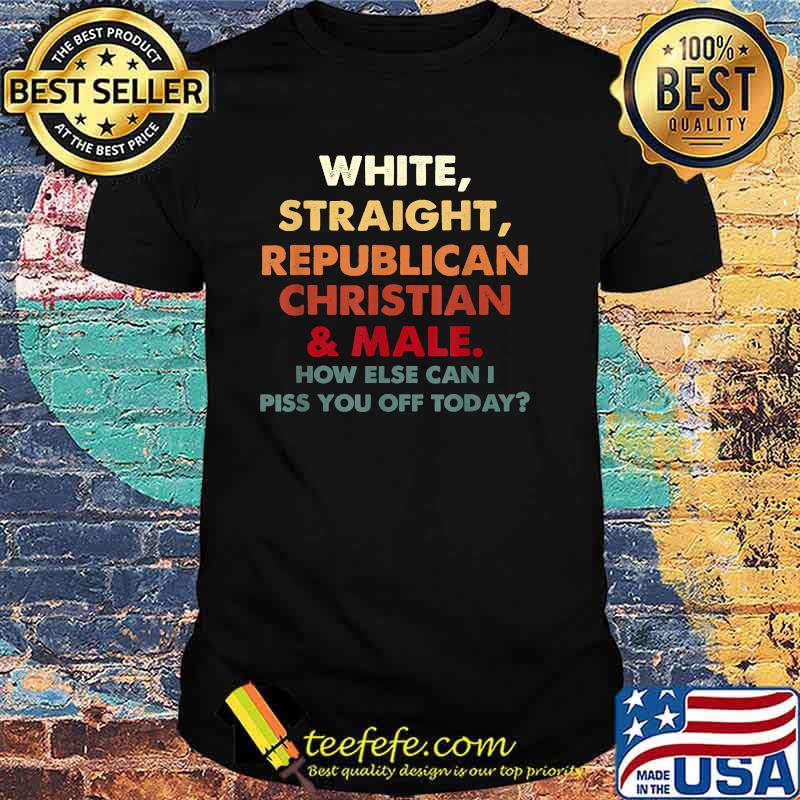 White Straight Republican Christian And Male How Else Can I T-Shirt